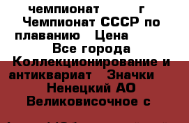 11.1) чемпионат : 1983 г - Чемпионат СССР по плаванию › Цена ­ 349 - Все города Коллекционирование и антиквариат » Значки   . Ненецкий АО,Великовисочное с.